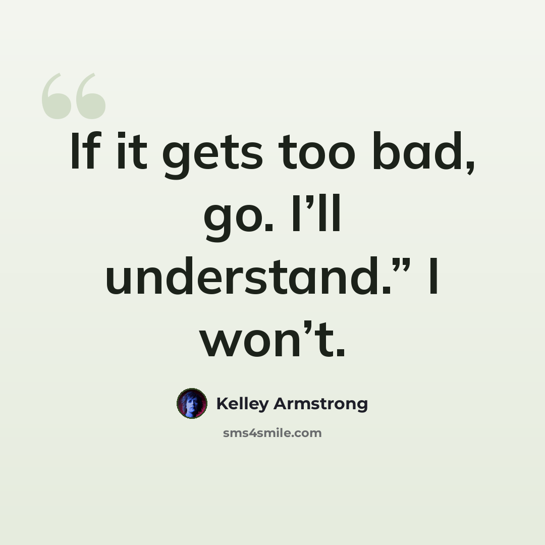 “If it gets too bad, go. I’ll understand.” I won’t.” quote by Kelley Armstrong