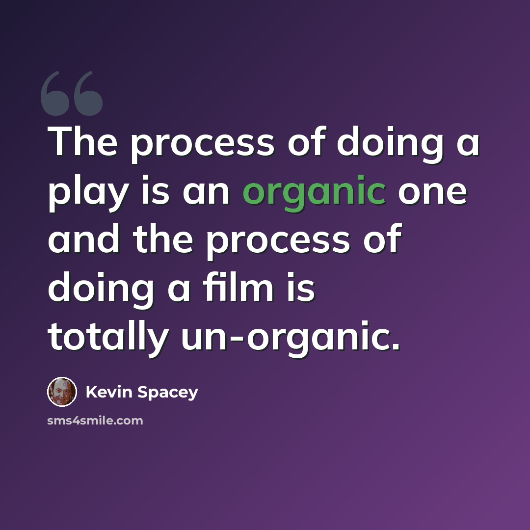 “The process of doing a play is an organic one and the process of doing a film is totally un-organic.” quote by Kevin Spacey