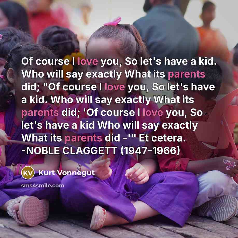 “Of course I love you, So let's have a kid. Who will say exactly What its parents did; "Of course I love you, So let's have a kid. Who will say exactly What its parents did; 'Of course I love you, So let's have a kid Who will say exactly What its parents did -'" Et cetera. -NOBLE CLAGGETT (1947-1966)” quote by Kurt Vonnegut
