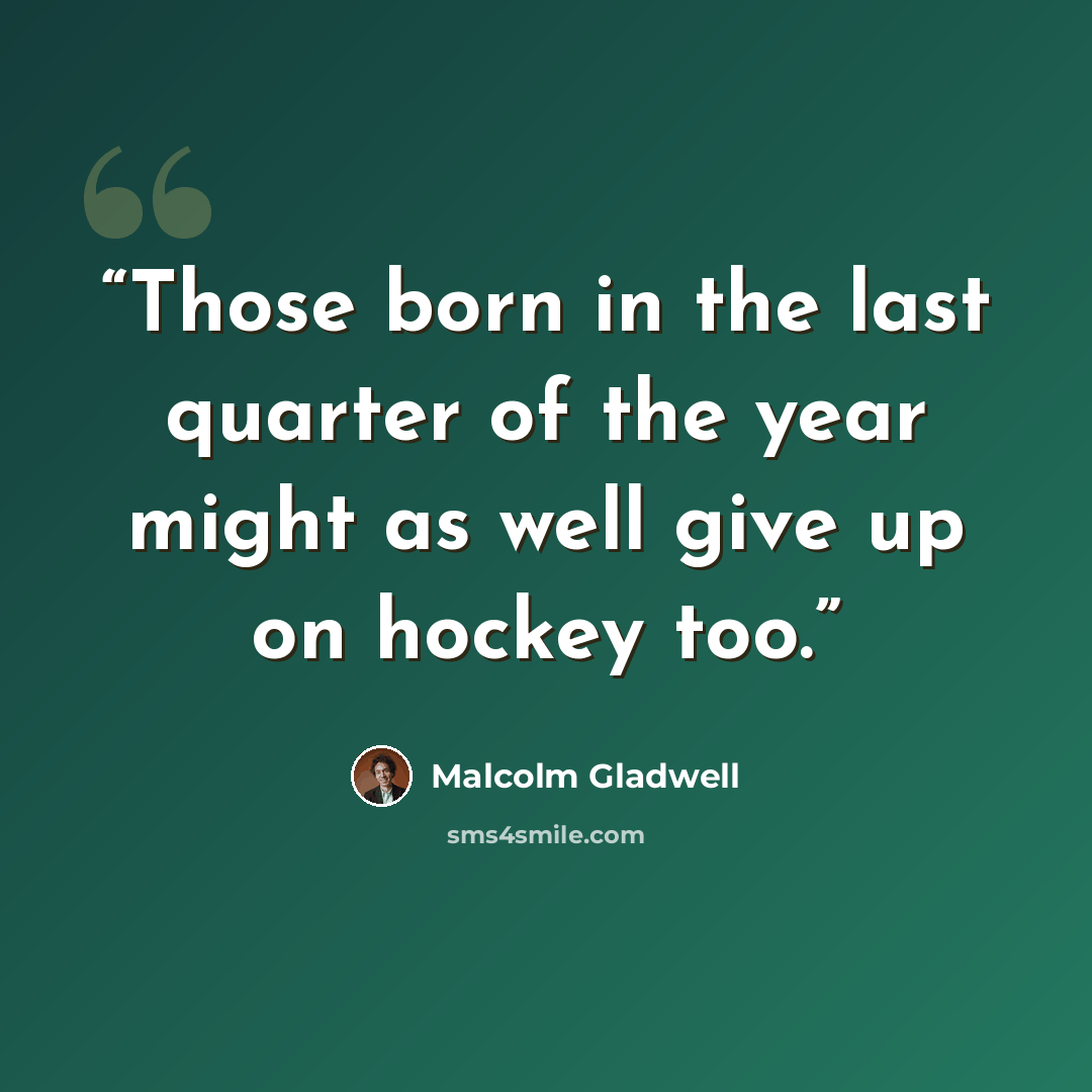 “Those born in the last quarter of the year might as well give up on hockey too.” quote by Malcolm Gladwell