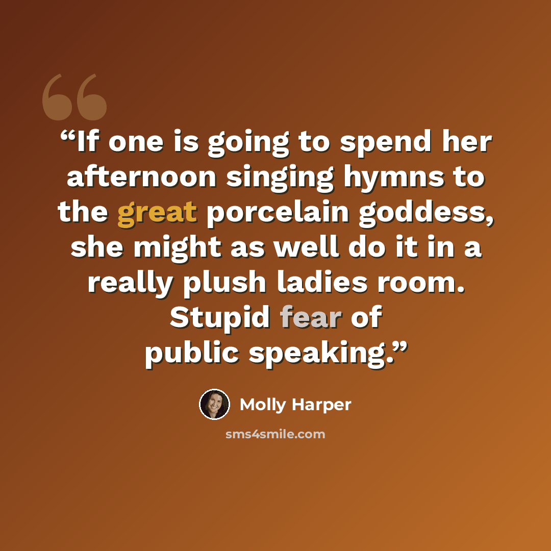 “If one is going to spend her afternoon singing hymns to the great porcelain goddess, she might as well do it in a really plush ladies room. Stupid fear of public speaking.” quote by Molly Harper