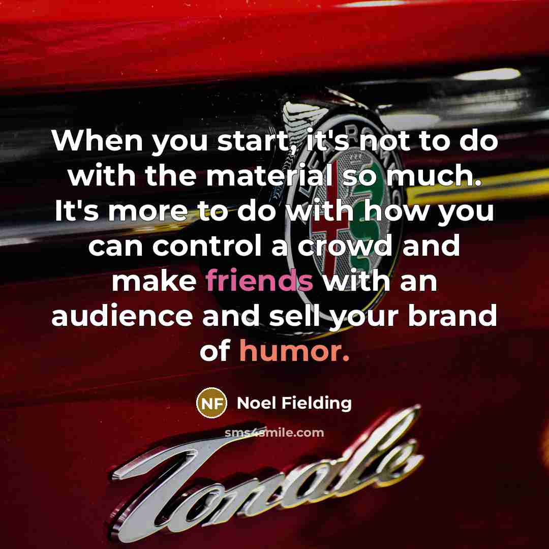 “When you start, it's not to do with the material so much. It's more to do with how you can control a crowd and make friends with an audience and sell your brand of humor.” quote by Noel Fielding