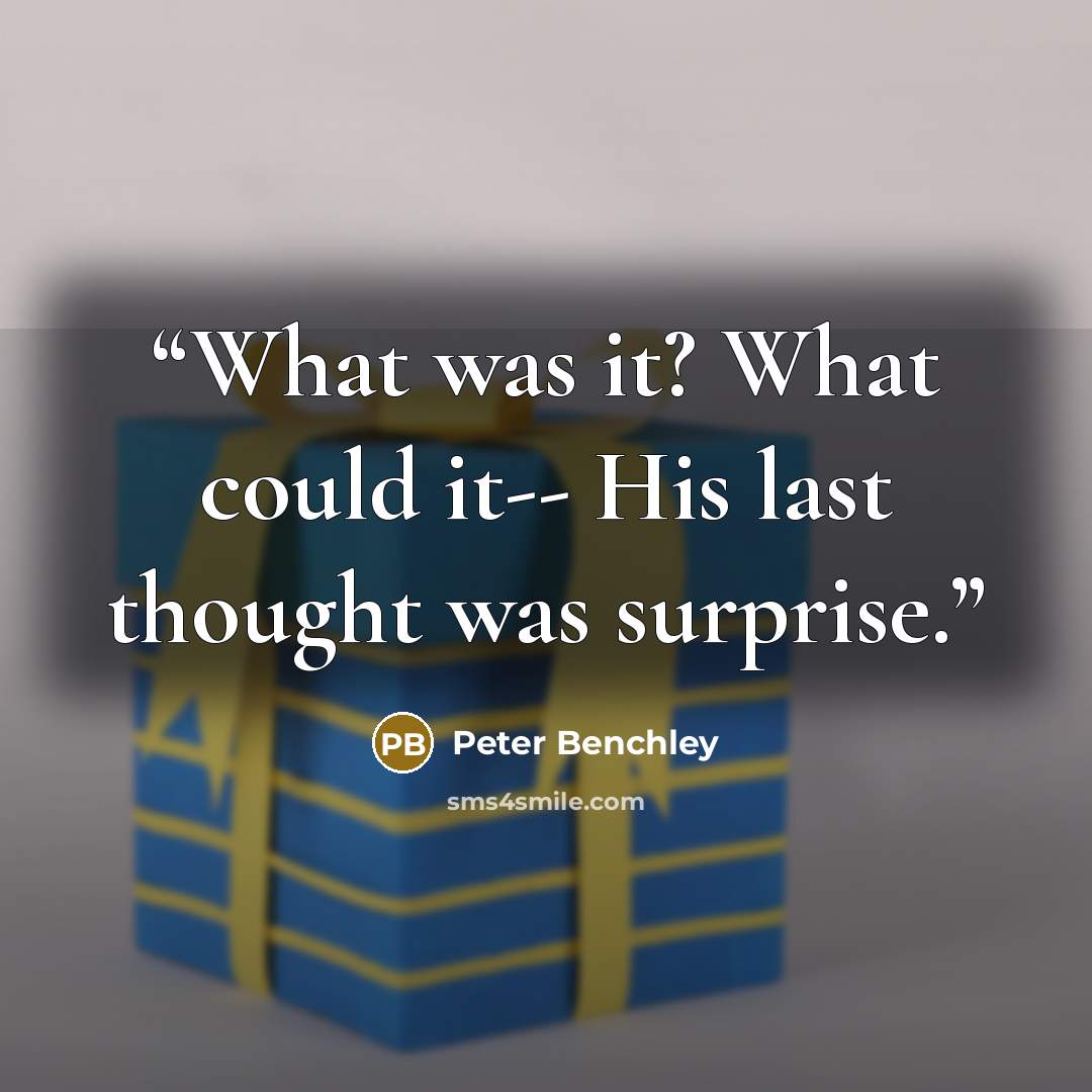 “What was it? What could it-- His last thought was surprise.” quote by Peter Benchley