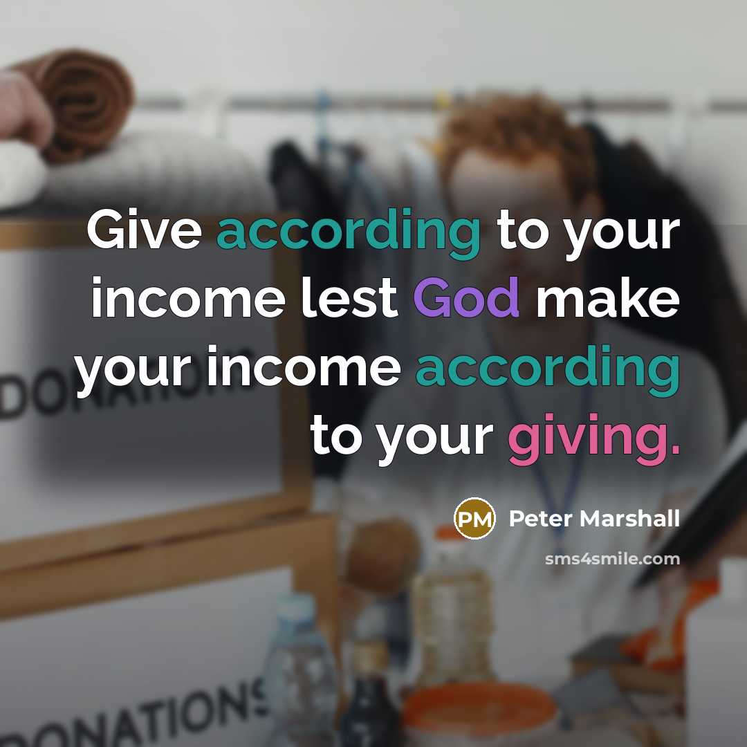 “Give according to your income lest God make your income according to your giving.” quote by Peter Marshall
