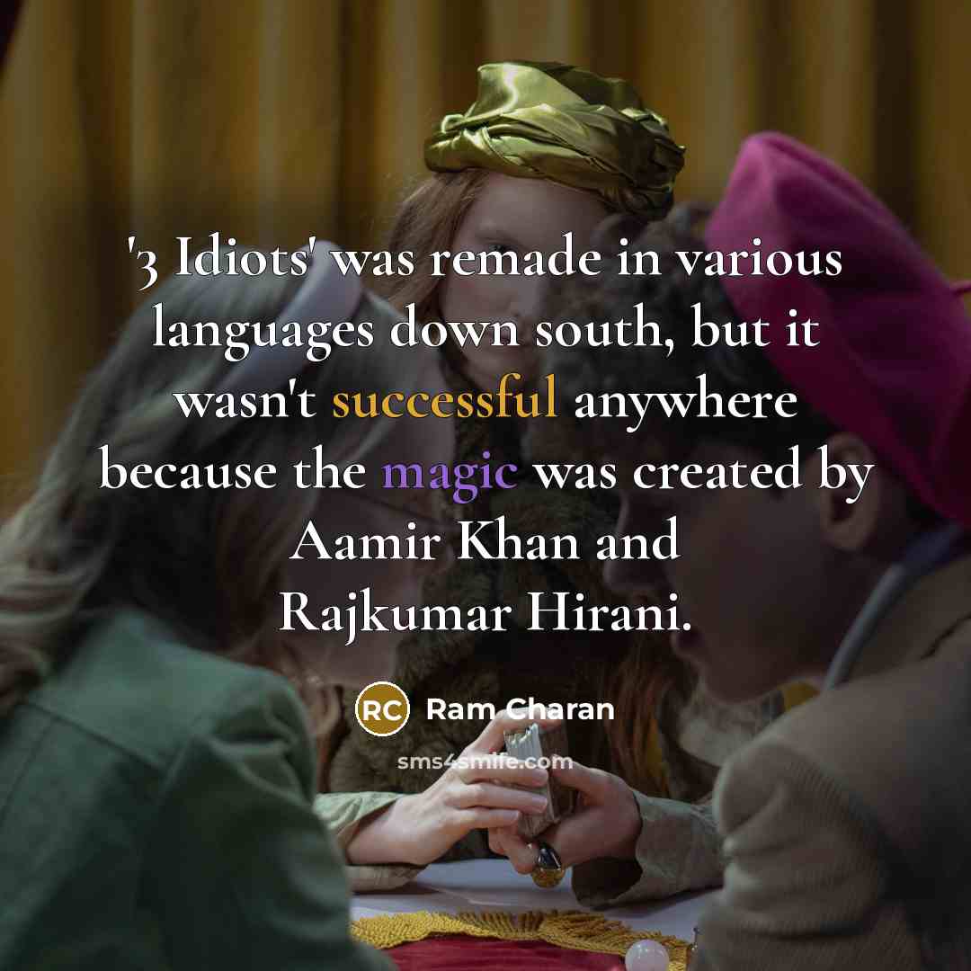“'3 Idiots' was remade in various languages down south, but it wasn't successful anywhere because the magic was created by Aamir Khan and Rajkumar Hirani.” quote by Ram Charan