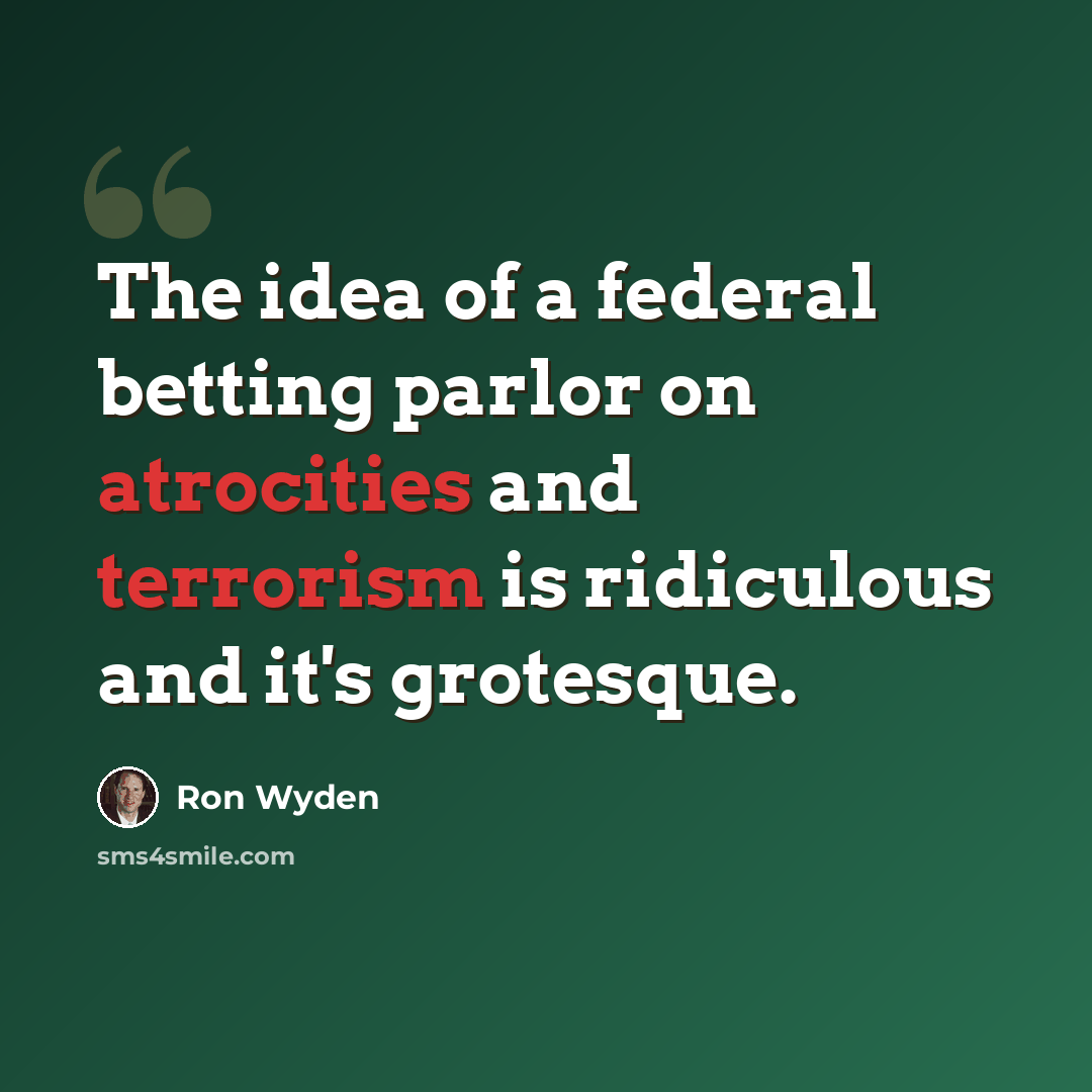 “The idea of a federal betting parlor on atrocities and terrorism is ridiculous and it's grotesque.” quote by Ron Wyden