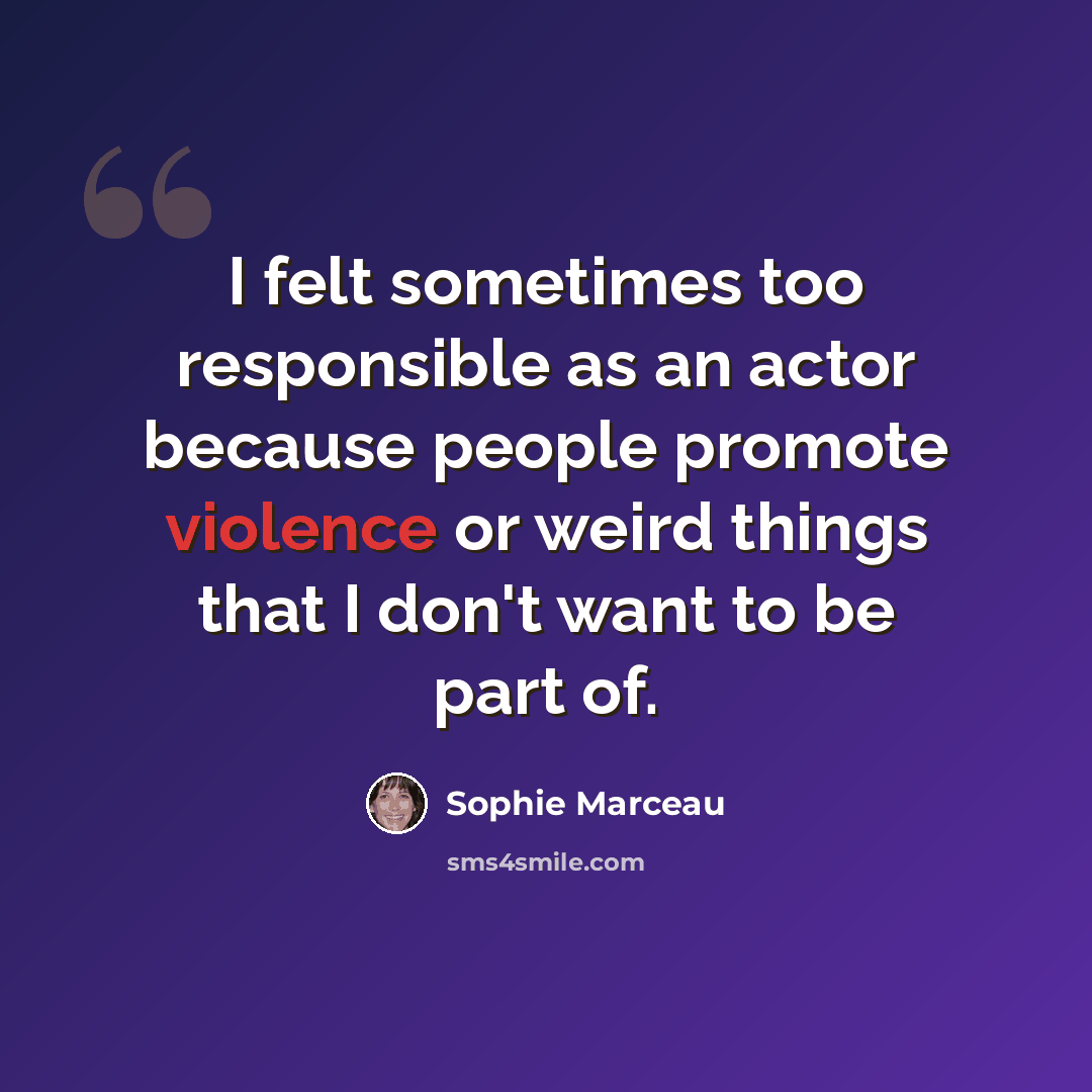 “I felt sometimes too responsible as an actor because people promote violence or weird things that I don't want to be part of.” quote by Sophie Marceau