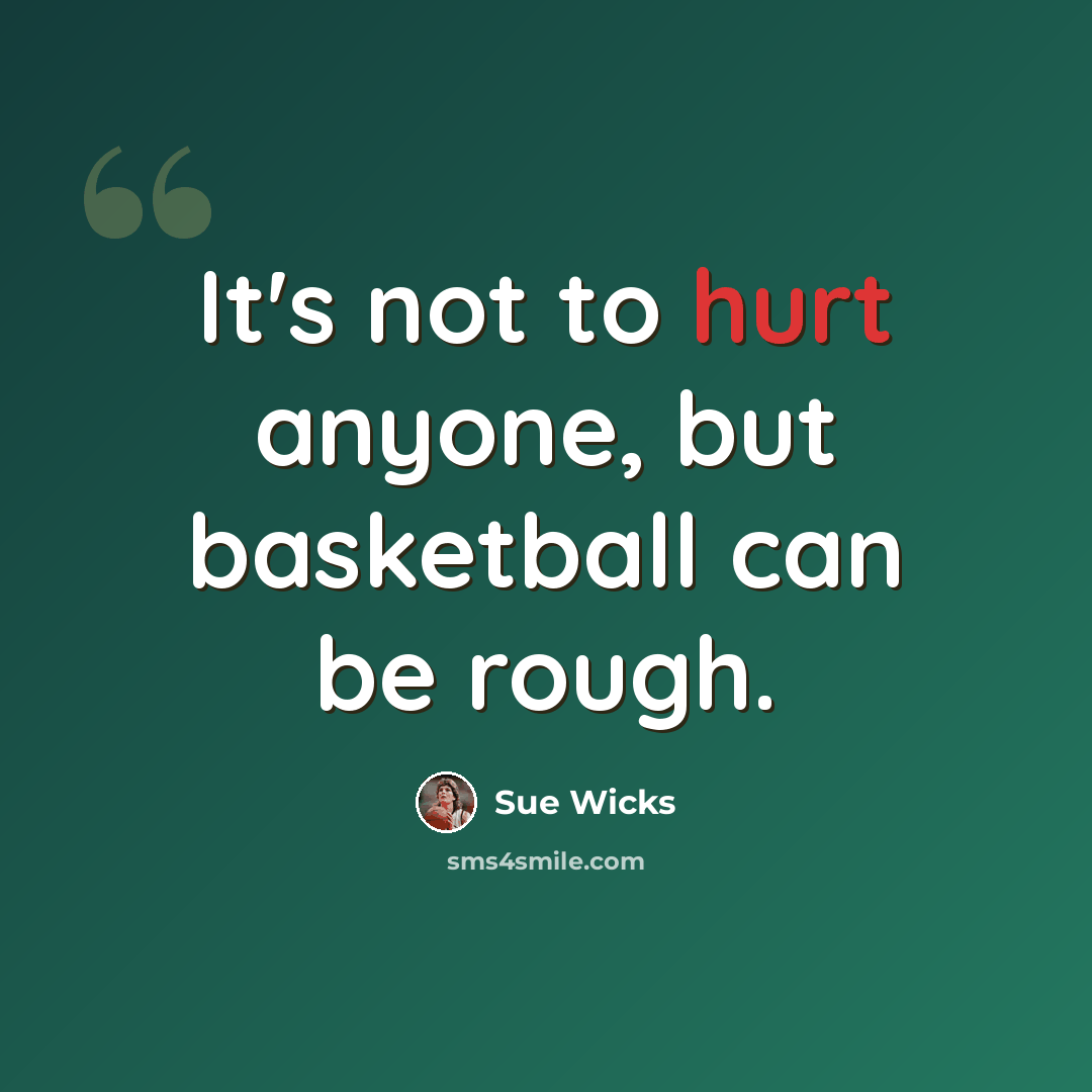 “It's not to hurt anyone, but basketball can be rough.” quote by Sue Wicks