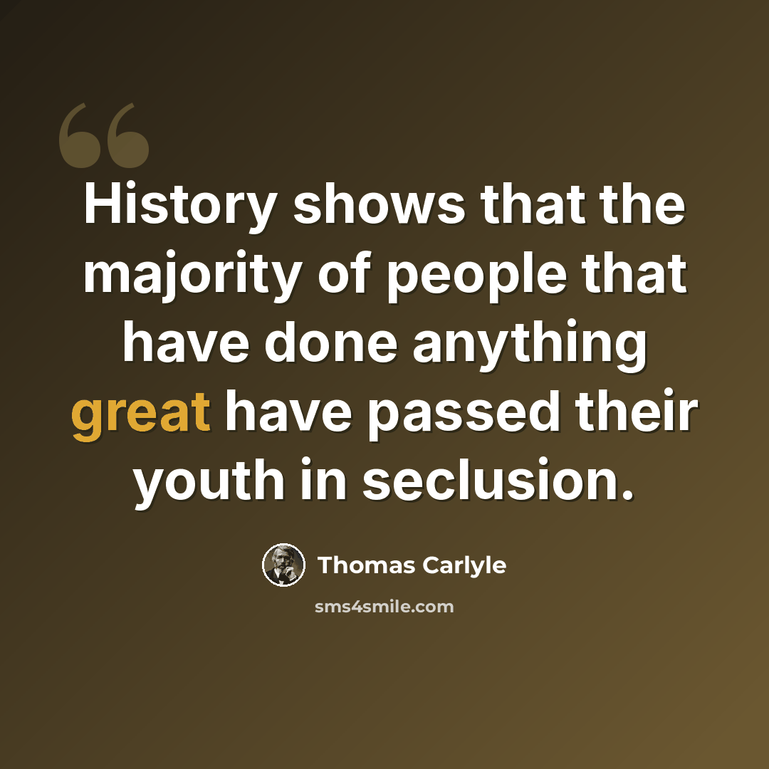 “History shows that the majority of people that have done anything great have passed their youth in seclusion.” quote by Thomas Carlyle