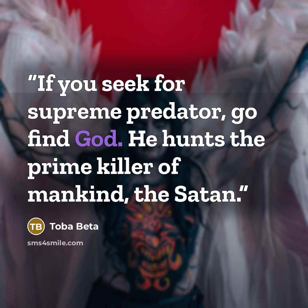 “If you seek for supreme predator, go find God. He hunts the prime killer of mankind, the Satan.” quote by Toba Beta