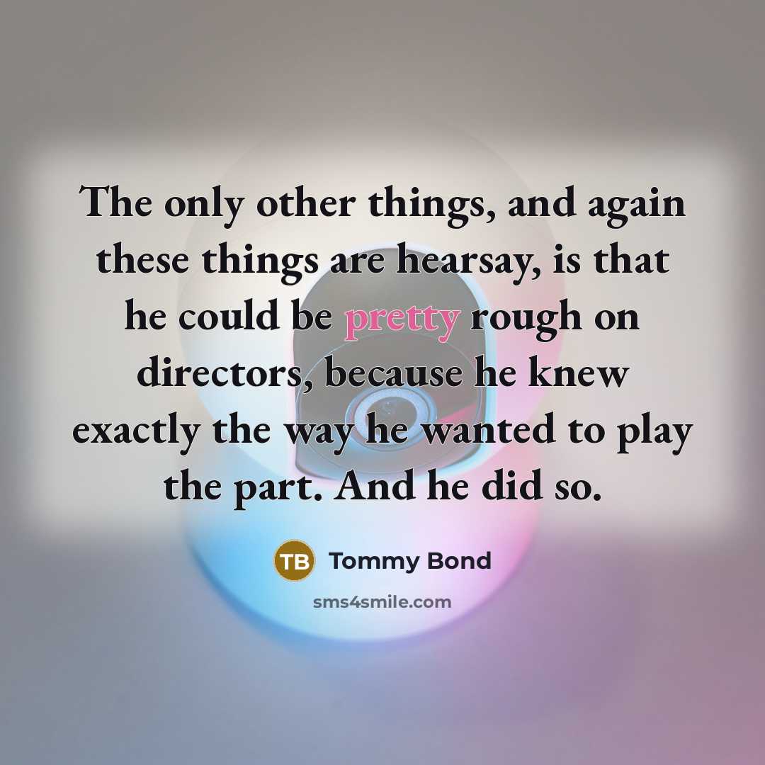 “The only other things, and again these things are hearsay, is that he could be pretty rough on directors, because he knew exactly the way he wanted to play the part. And he did so.” quote by Tommy Bond