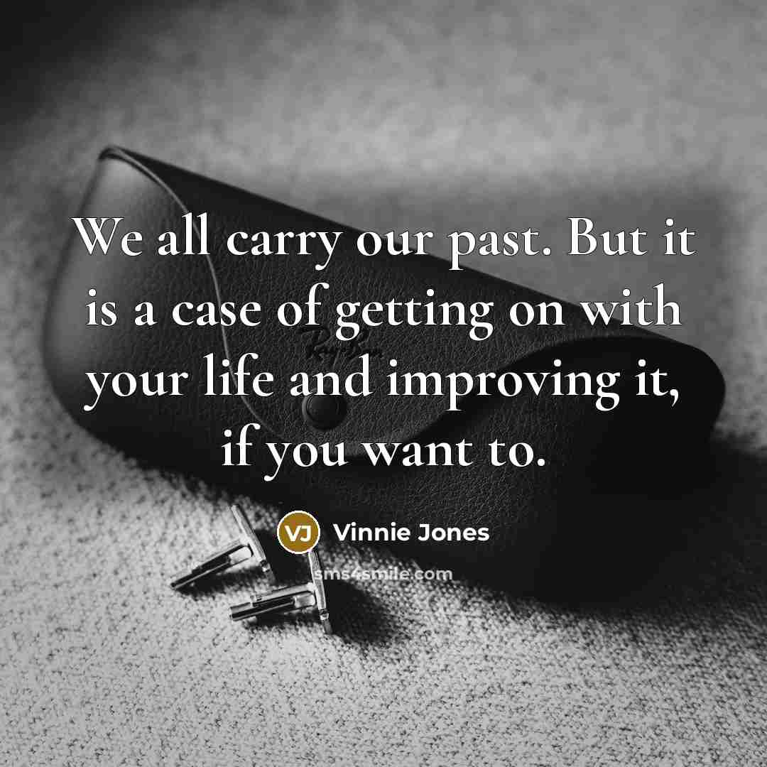 “We all carry our past. But it is a case of getting on with your life and improving it, if you want to.” quote by Vinnie Jones