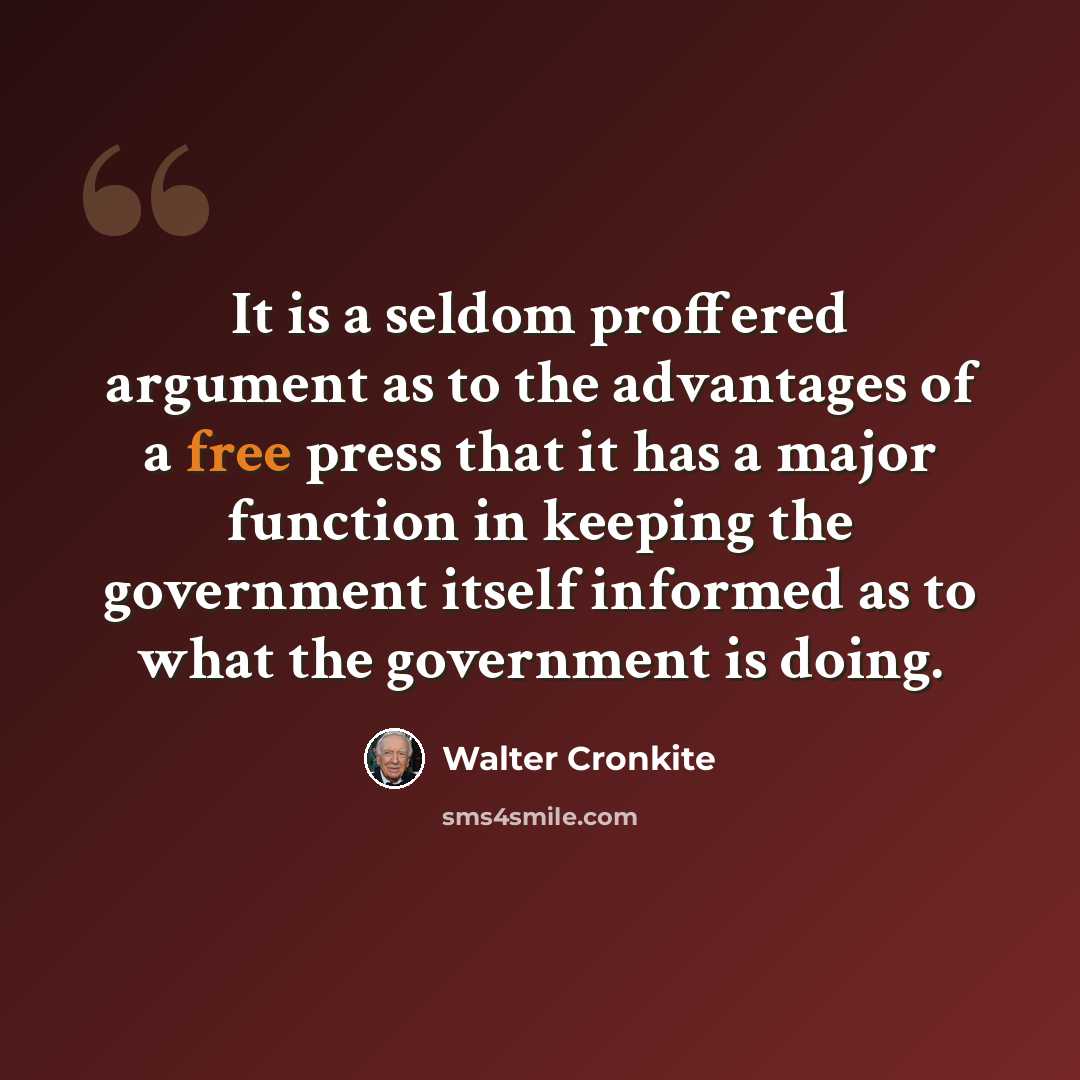 “It is a seldom proffered argument as to the advantages of a free press that it has a major function in keeping the government itself informed as to what the government is doing.” quote by Walter Cronkite