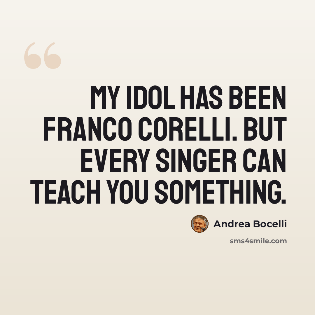 “My idol has been Franco Corelli. But every singer can teach you something.” quote by Andrea Bocelli