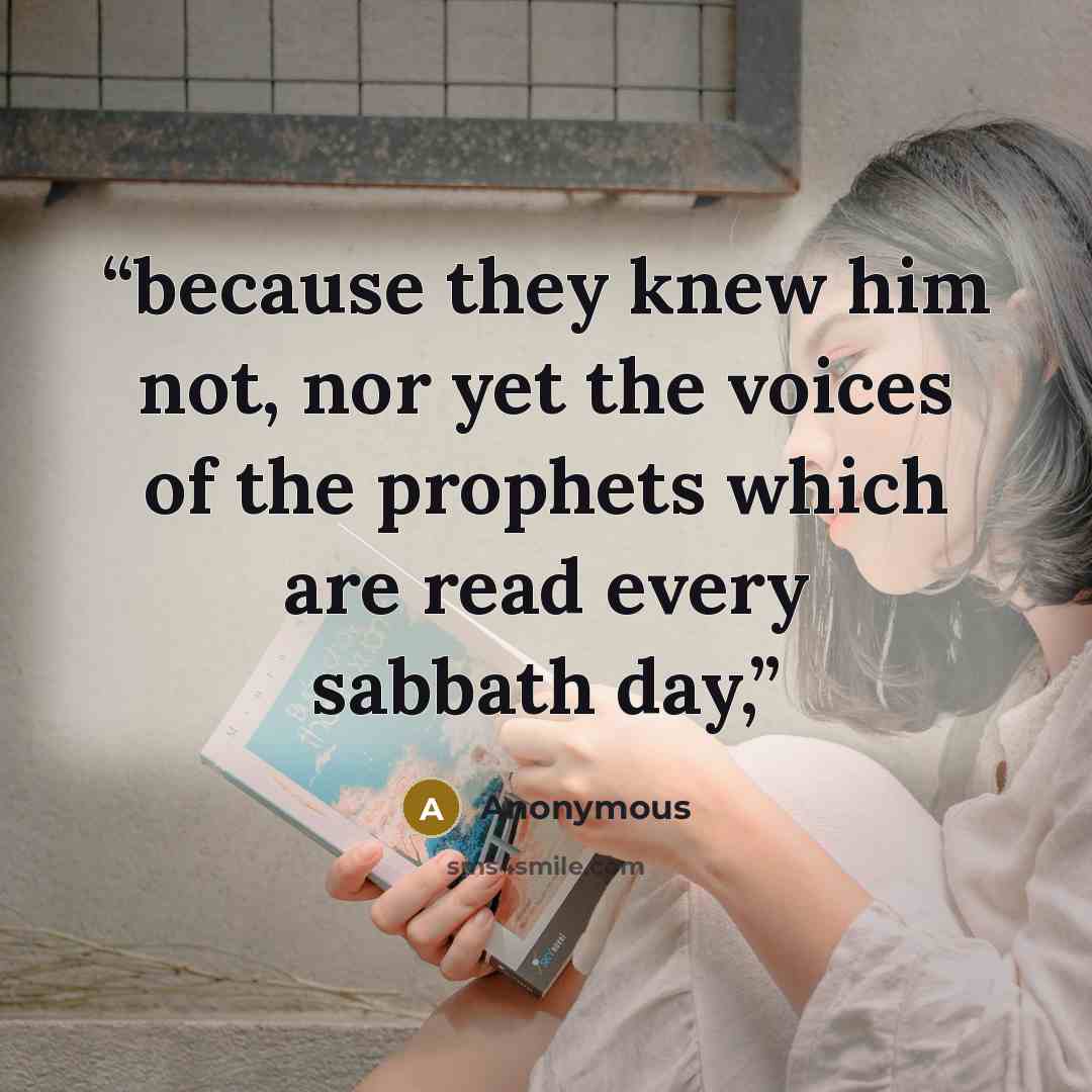 “because they knew him not, nor yet the voices of the prophets which are read every sabbath day,” quote by Anonymous