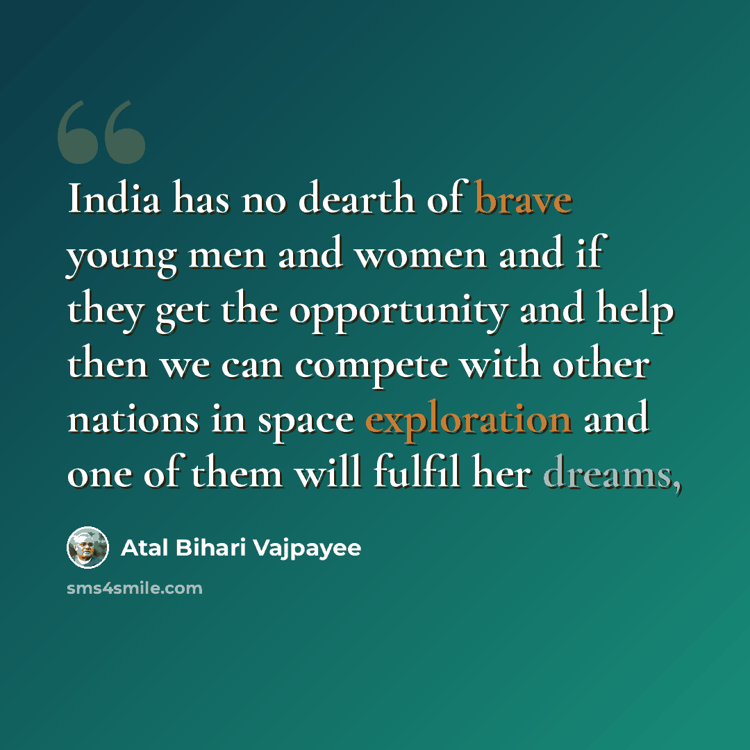 “India has no dearth of brave young men and women and if they get the opportunity and help then we can compete with other nations in space exploration and one of them will fulfil her dreams,” quote by Atal Bihari Vajpayee