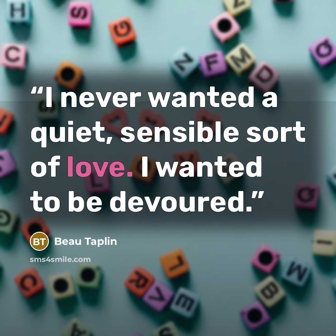 “I never wanted a quiet, sensible sort of love. I wanted to be devoured.” quote by Beau Taplin