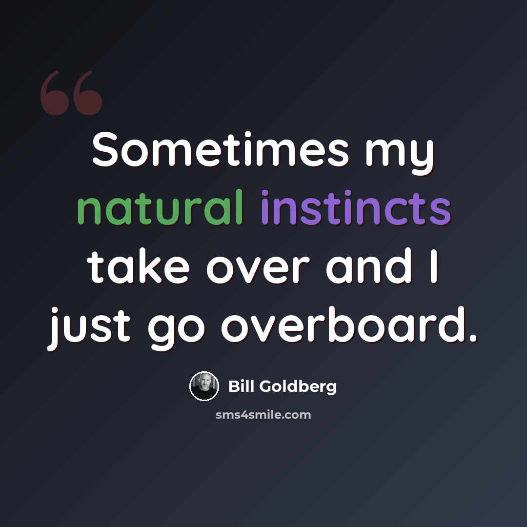 “Sometimes my natural instincts take over and I just go overboard.” quote by Bill Goldberg