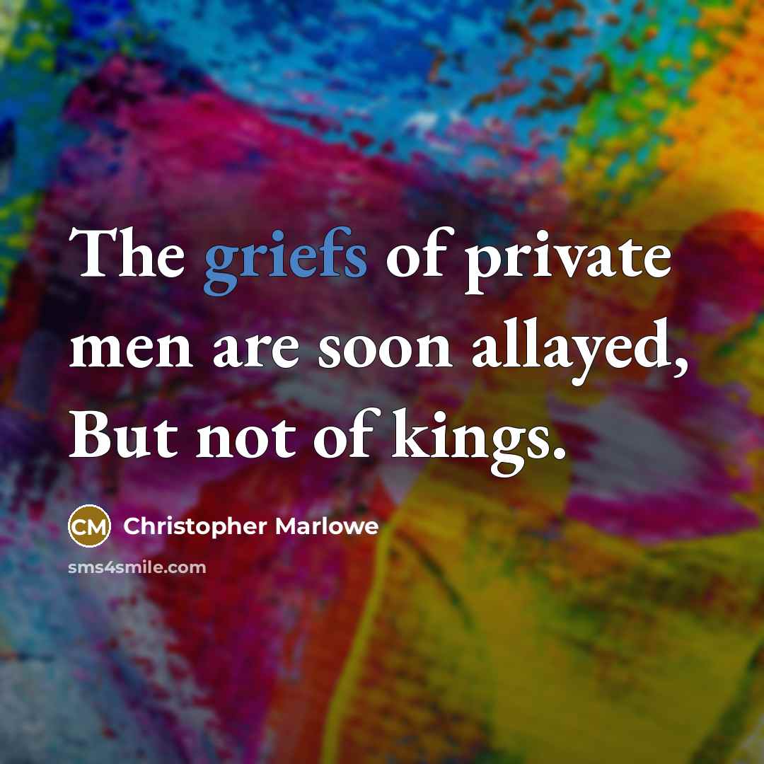 “The griefs of private men are soon allayed, But not of kings.” quote by Christopher Marlowe