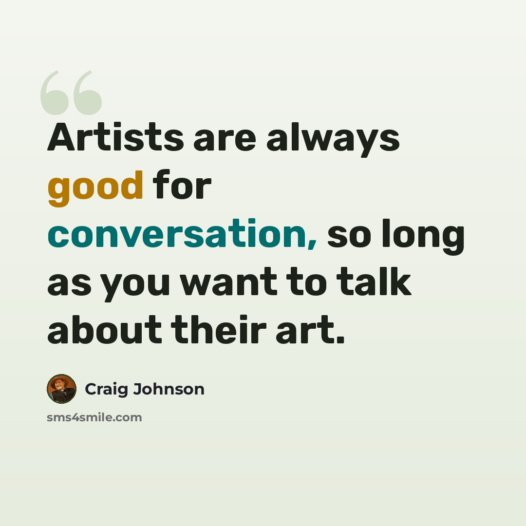 “Artists are always good for conversation, so long as you want to talk about their art.” quote by Craig Johnson