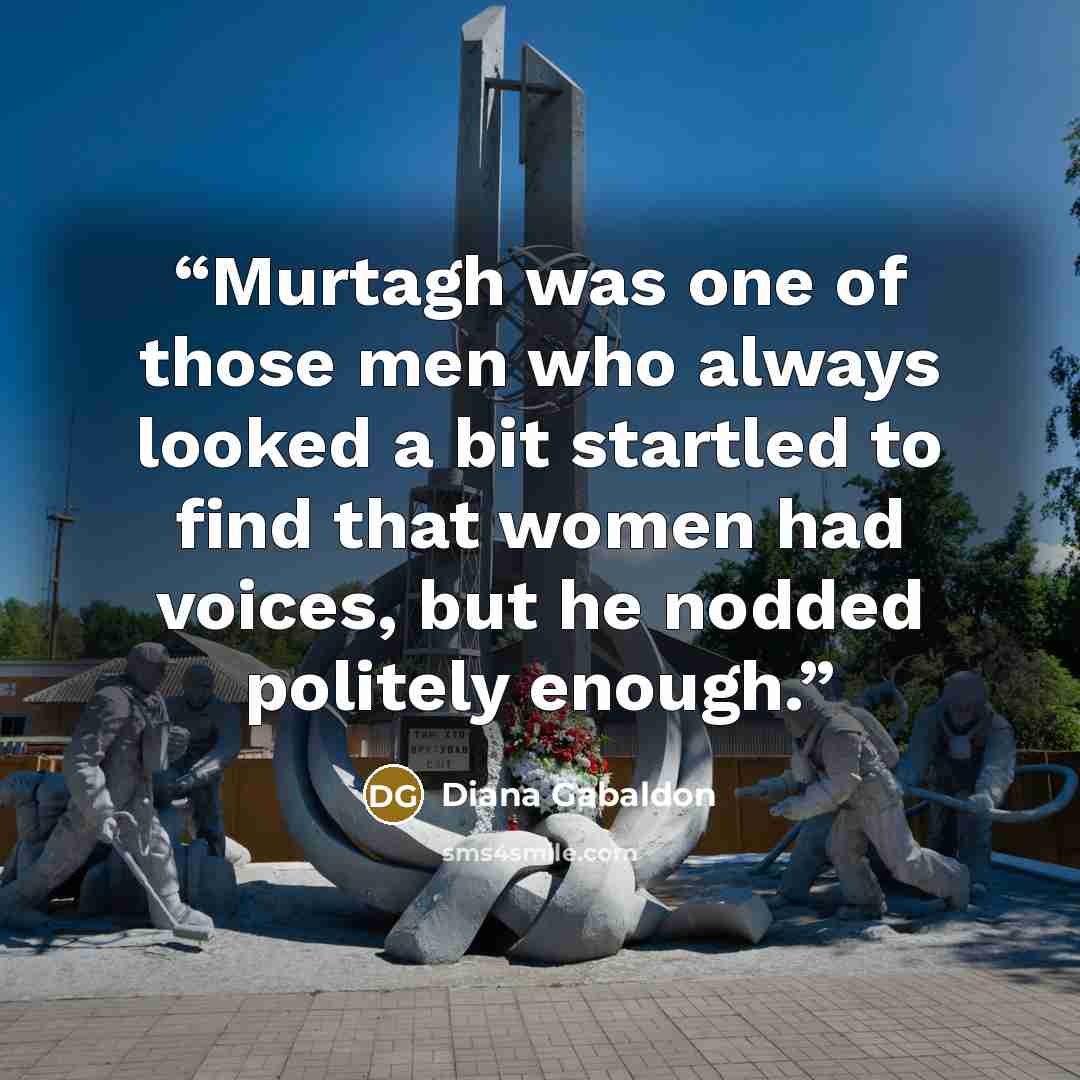 “Murtagh was one of those men who always looked a bit startled to find that women had voices, but he nodded politely enough.” quote by Diana Gabaldon