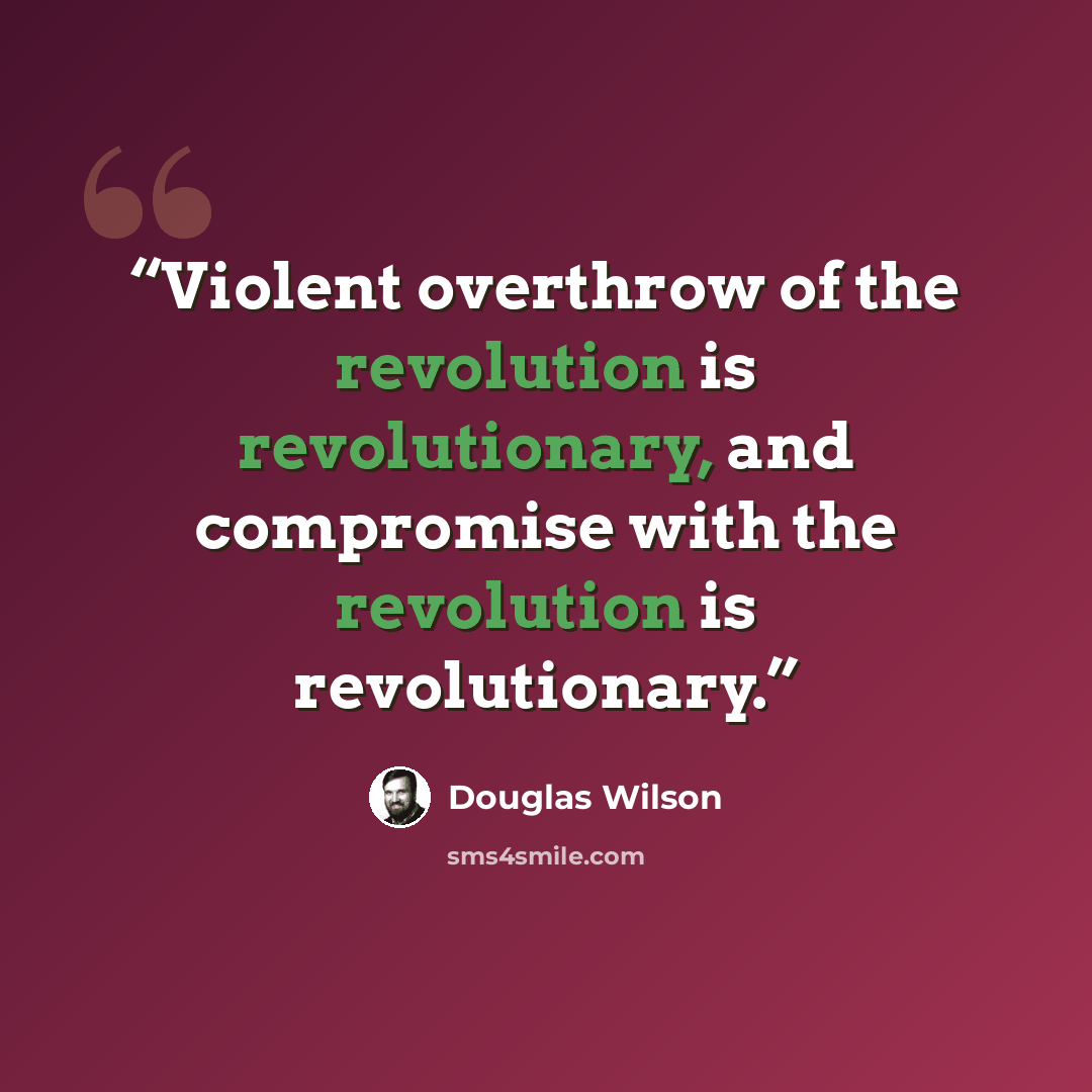 “Violent overthrow of the revolution is revolutionary, and compromise with the revolution is revolutionary.” quote by Douglas Wilson