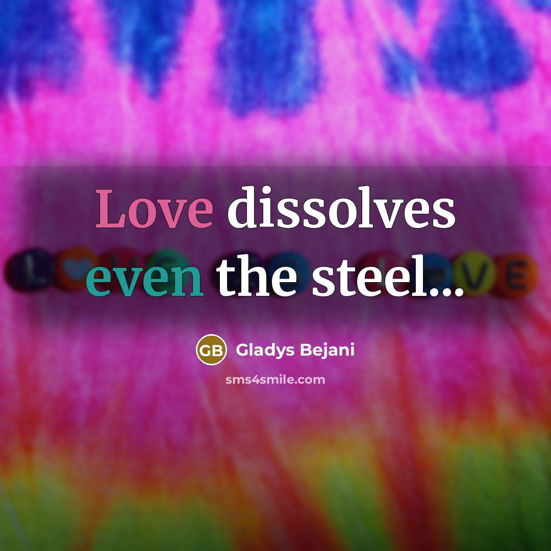 “Love dissolves even the steel...” quote by Gladys Bejani