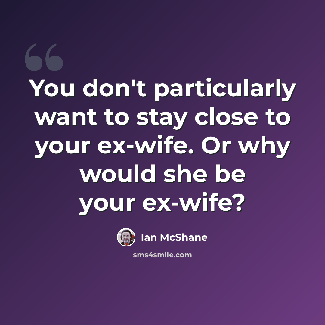 “You don't particularly want to stay close to your ex-wife. Or why would she be your ex-wife?” quote by Ian McShane