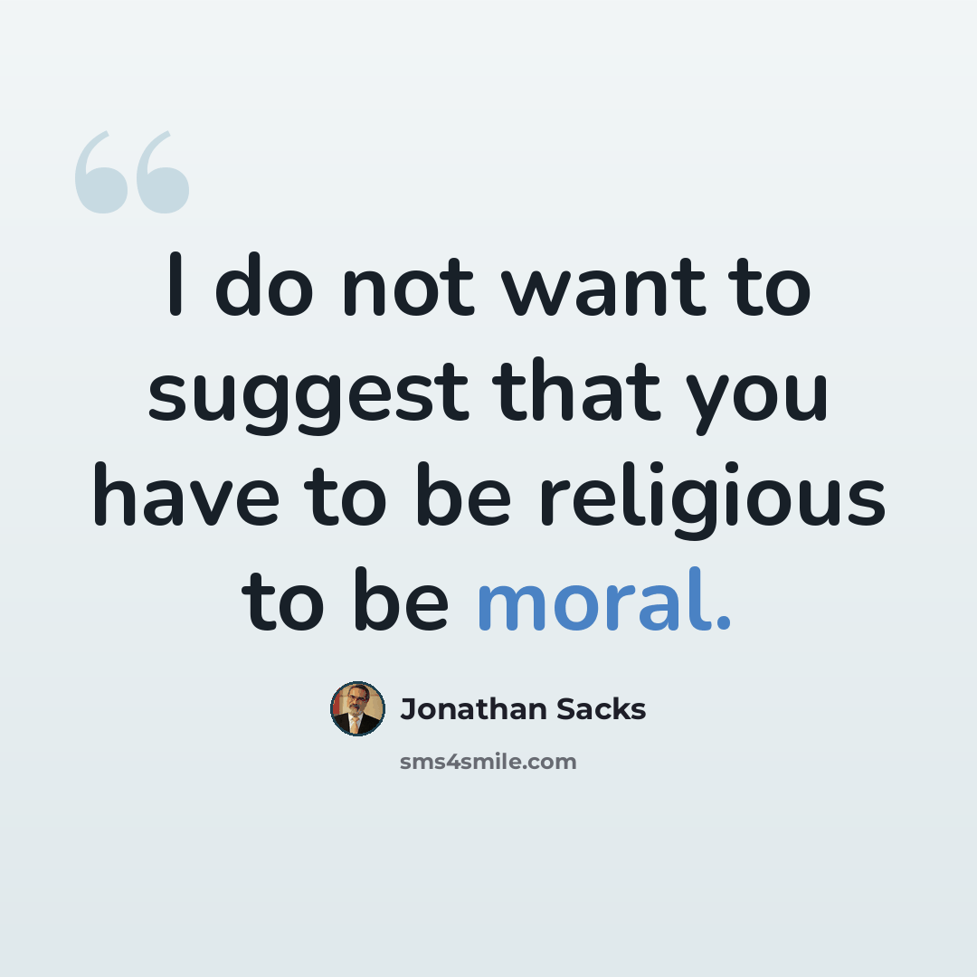 “I do not want to suggest that you have to be religious to be moral.” quote by Jonathan Sacks