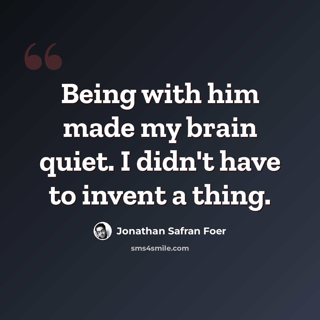 “Being with him made my brain quiet. I didn't have to invent a thing.” quote by Jonathan Safran Foer