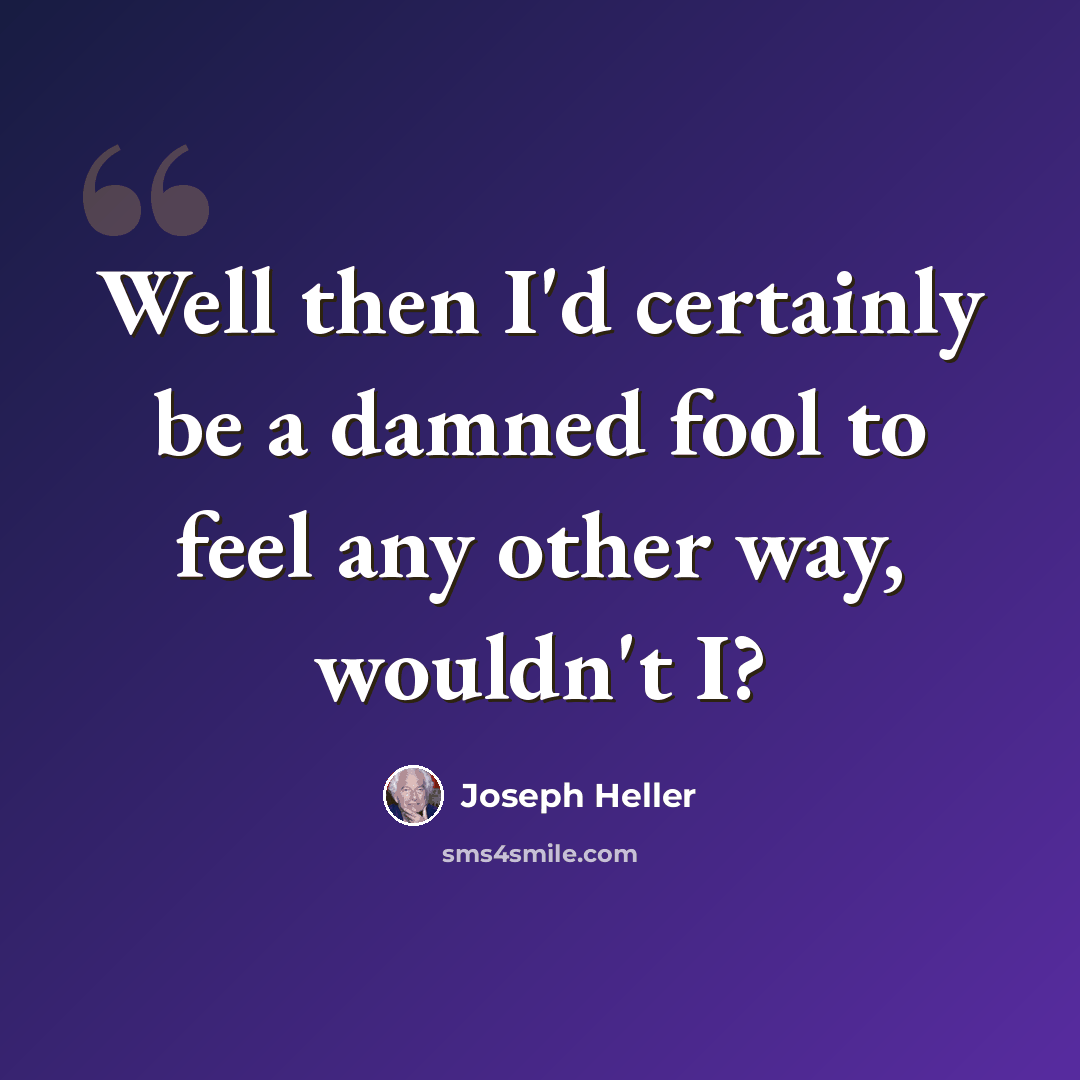 “Well then I'd certainly be a damned fool to feel any other way, wouldn't I?” quote by Joseph Heller