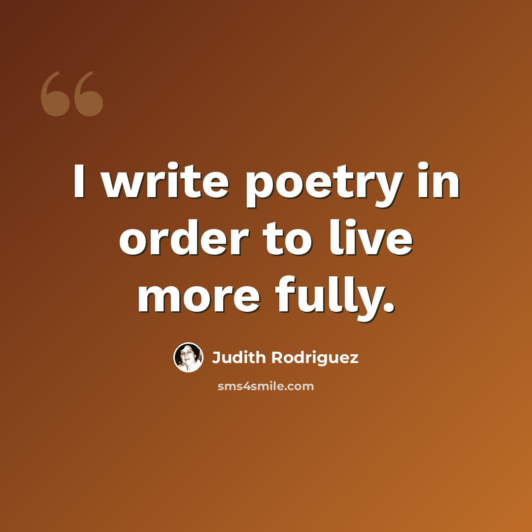 “I write poetry in order to live more fully.” quote by Judith Rodriguez