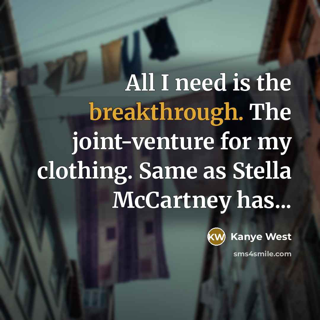 “All I need is the breakthrough. The joint-venture for my clothing. Same as Stella McCartney has...” quote by Kanye West