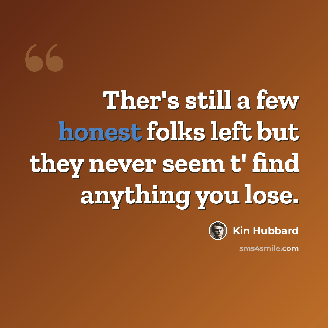 “Ther's still a few honest folks left but they never seem t' find anything you lose.” quote by Kin Hubbard