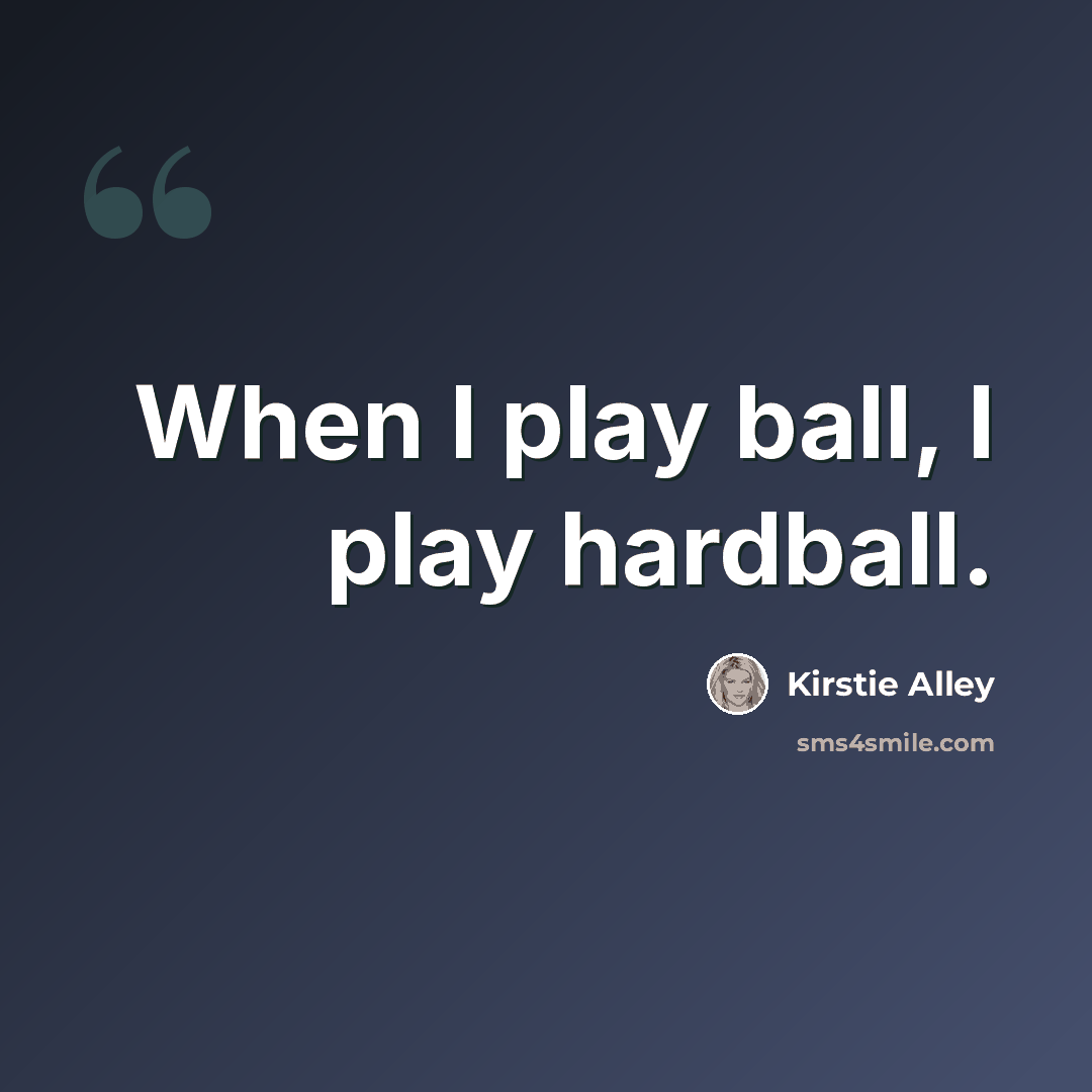 “When I play ball, I play hardball.” quote by Kirstie Alley