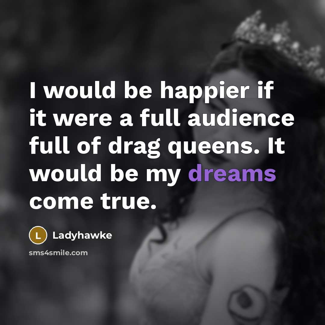 “I would be happier if it were a full audience full of drag queens. It would be my dreams come true.” quote by Ladyhawke