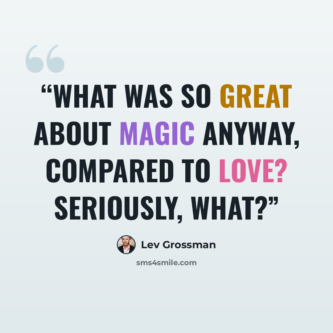 “What was so great about magic anyway, compared to love? Seriously, what?” quote by Lev Grossman