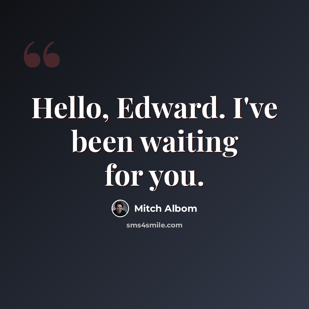 “Hello, Edward. I've been waiting for you.” quote by Mitch Albom