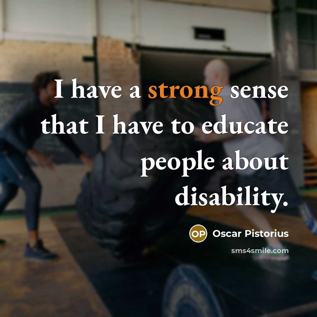 “I have a strong sense that I have to educate people about disability.” quote by Oscar Pistorius