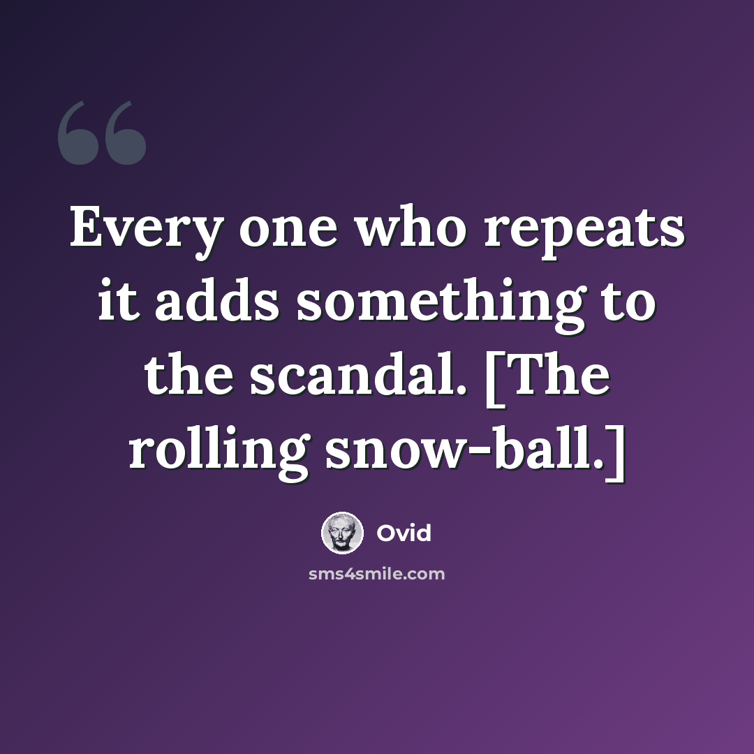 “Every one who repeats it adds something to the scandal. [The rolling snow-ball.]” quote by Ovid