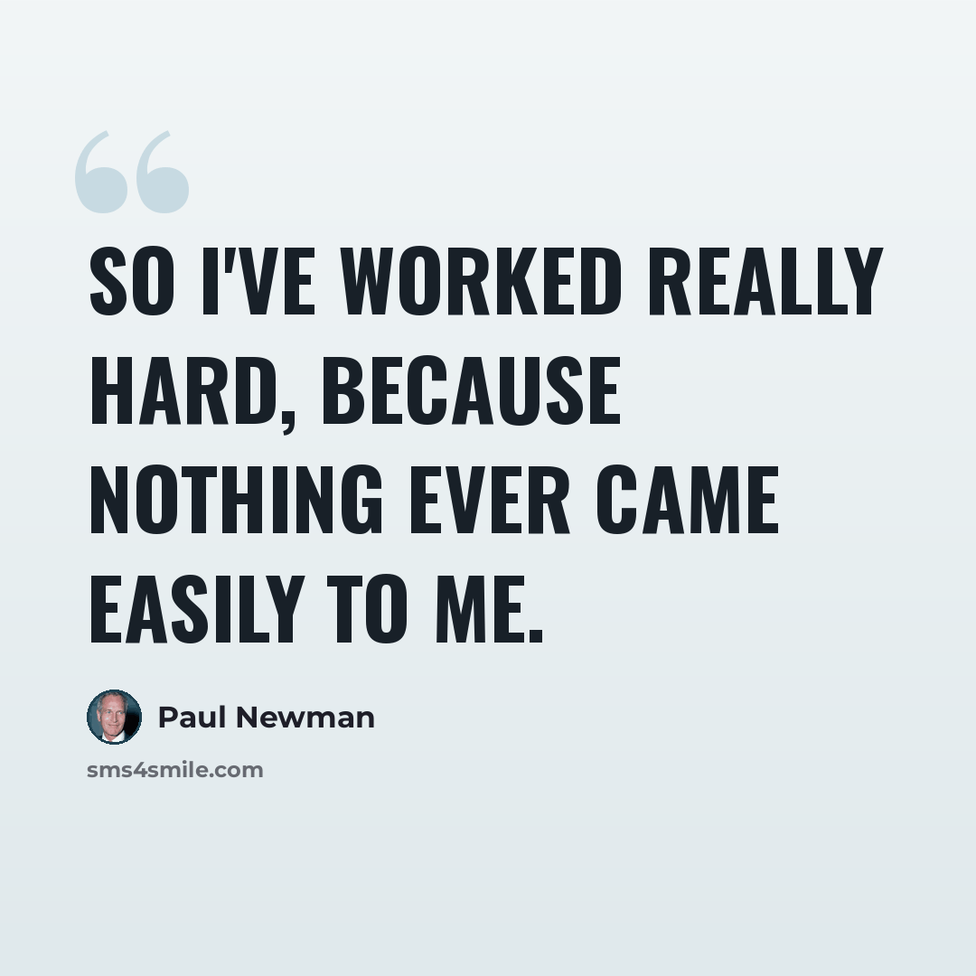 “So I've worked really hard, because nothing ever came easily to me.” quote by Paul Newman