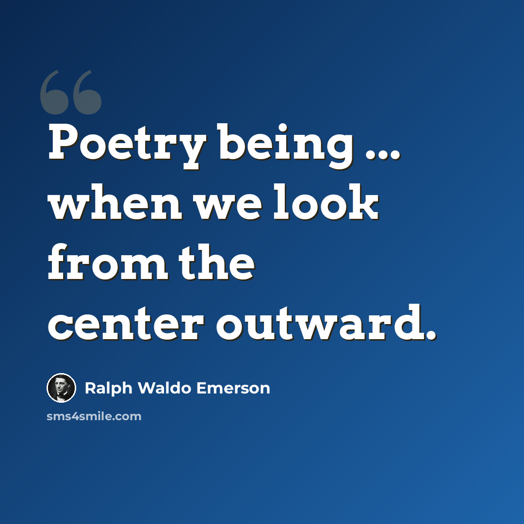 “Poetry being ... when we look from the center outward.” quote by Ralph Waldo Emerson