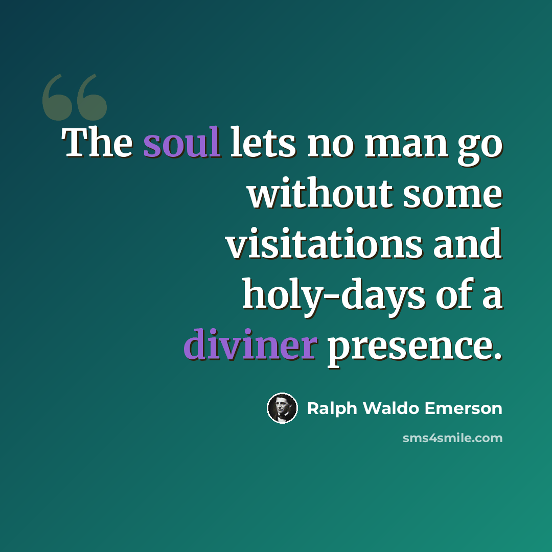 “The soul lets no man go without some visitations and holy-days of a diviner presence.” quote by Ralph Waldo Emerson