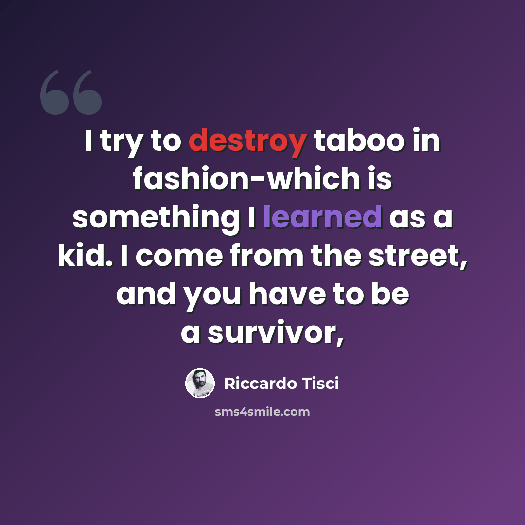 “I try to destroy taboo in fashion-which is something I learned as a kid. I come from the street, and you have to be a survivor,” quote by Riccardo Tisci