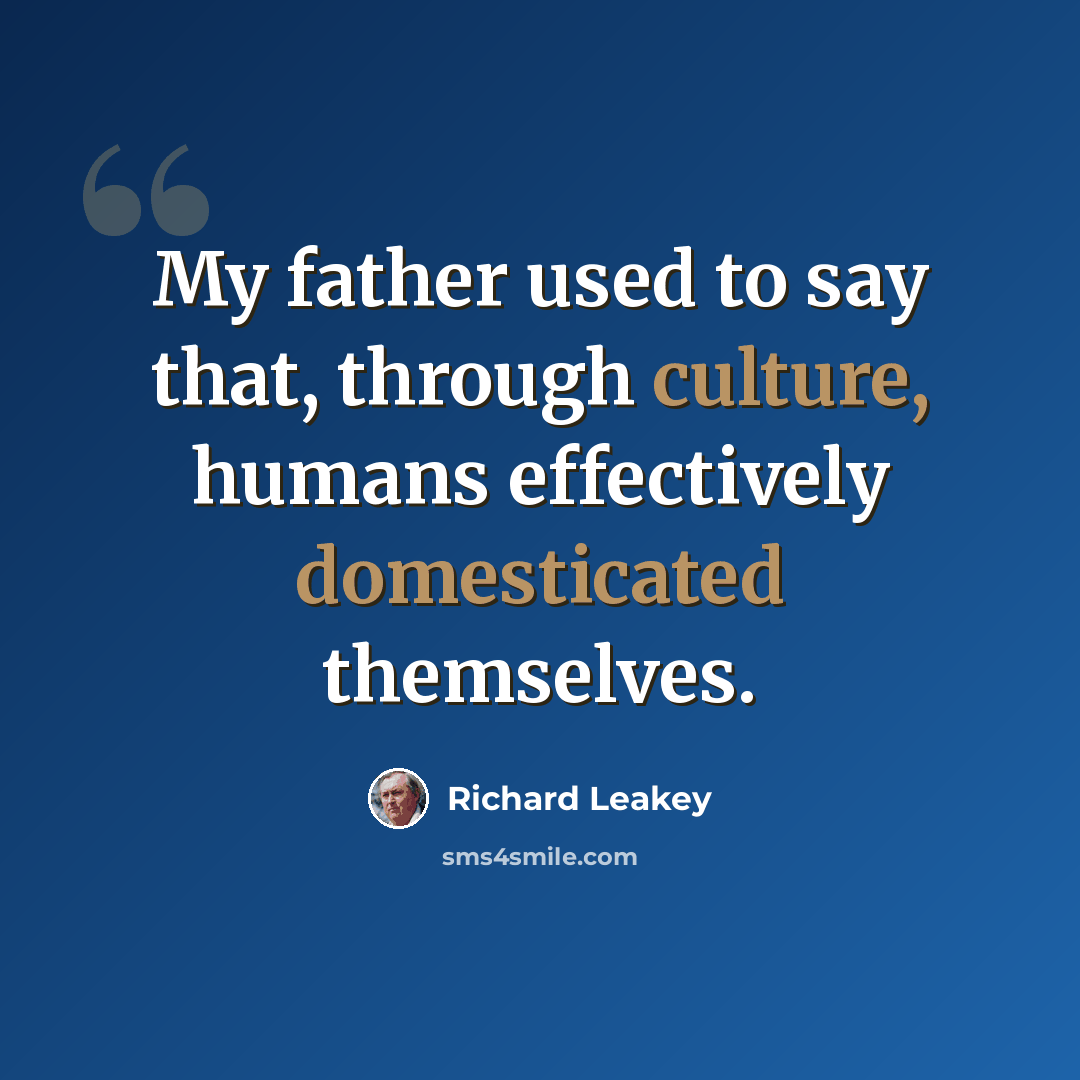 “My father used to say that, through culture, humans effectively domesticated themselves.” quote by Richard Leakey