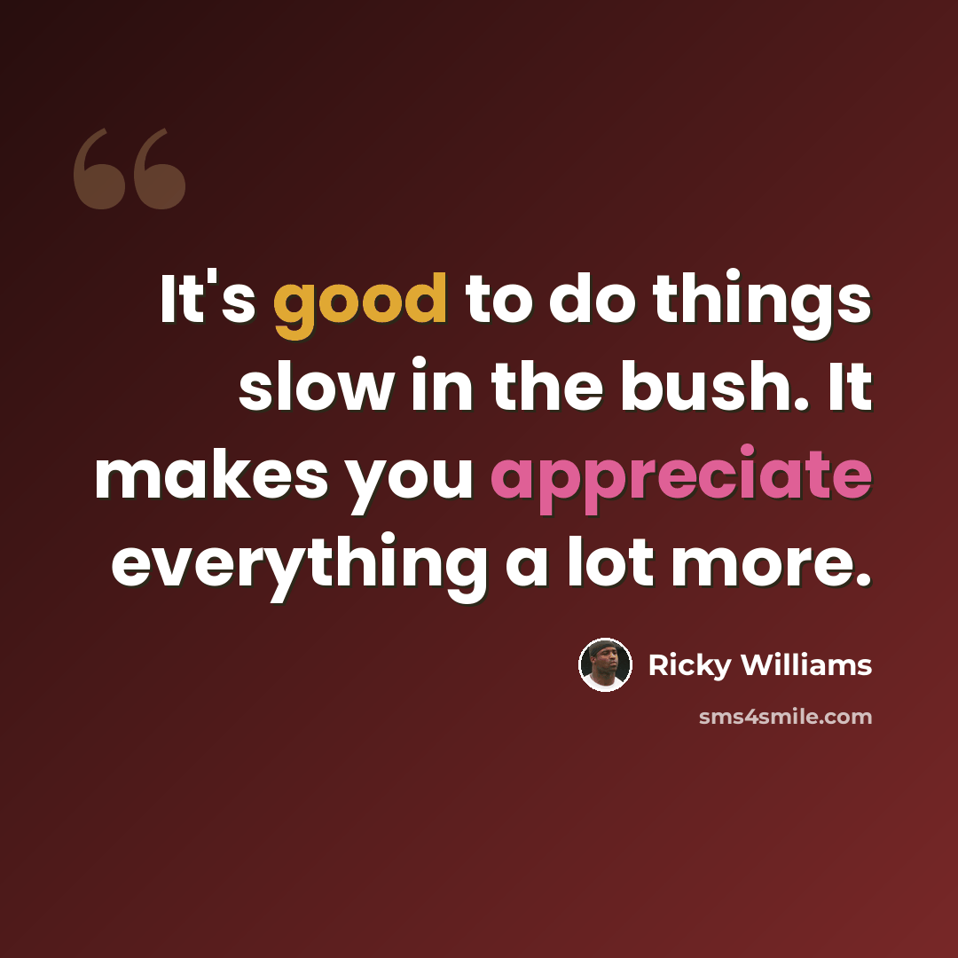“It's good to do things slow in the bush. It makes you appreciate everything a lot more.” quote by Ricky Williams
