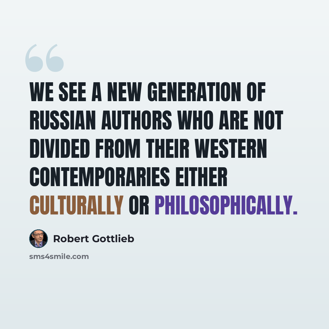 “We see a new generation of Russian authors who are not divided from their Western contemporaries either culturally or philosophically.” quote by Robert Gottlieb