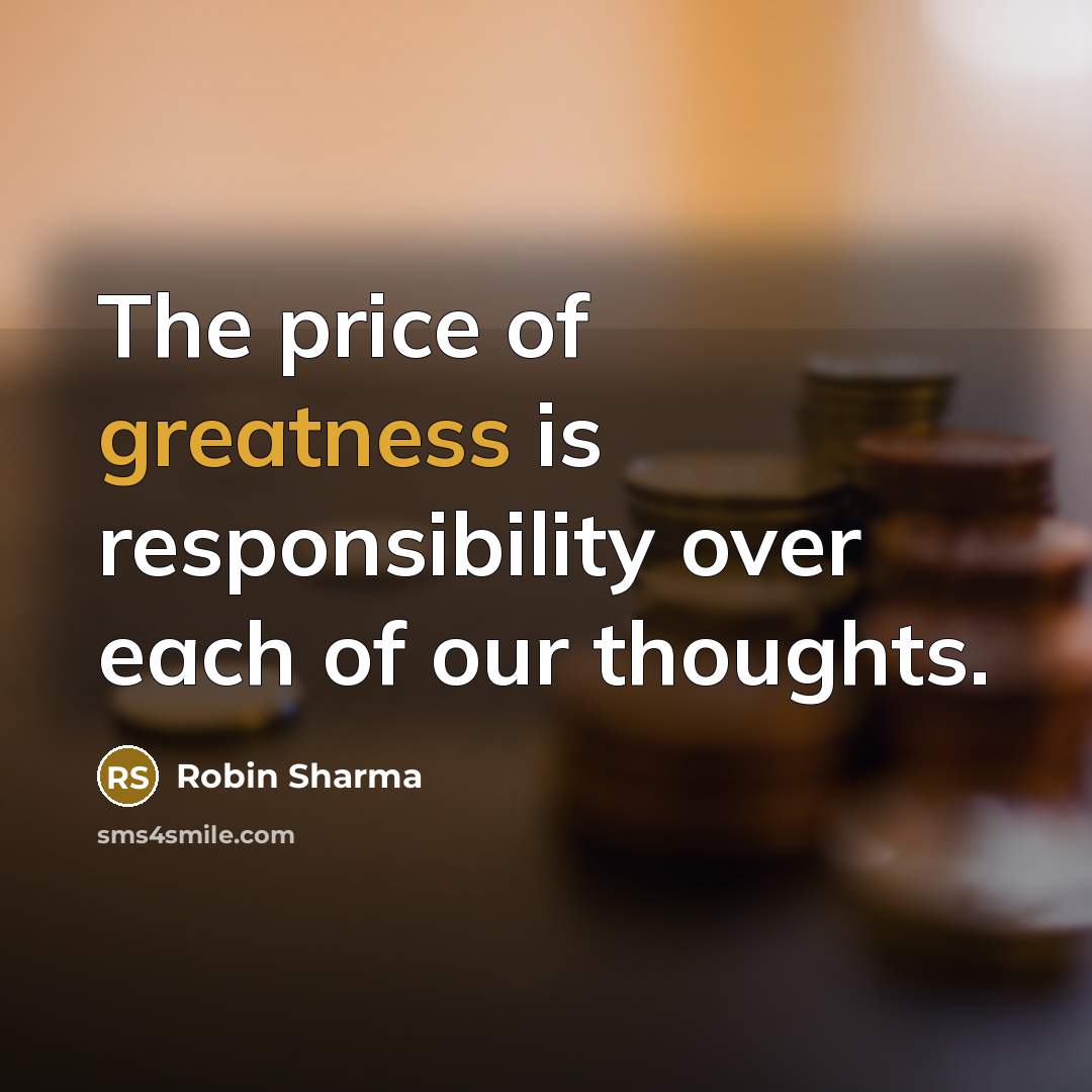 “The price of greatness is responsibility over each of our thoughts.” quote by Robin Sharma
