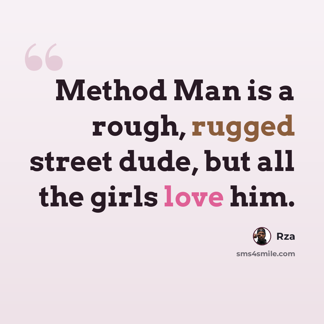 “Method Man is a rough, rugged street dude, but all the girls love him.” quote by Rza
