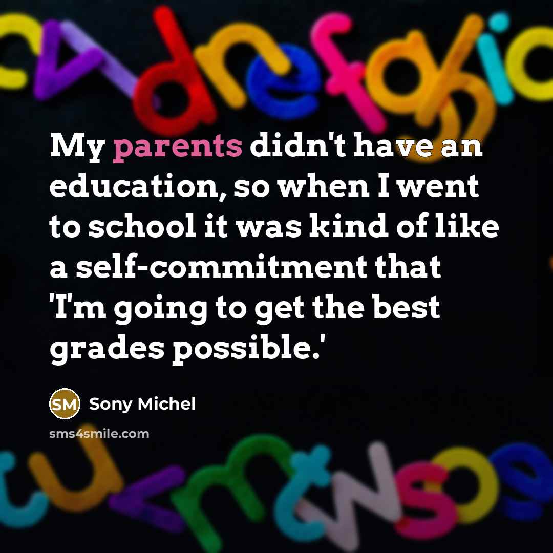 “My parents didn't have an education, so when I went to school it was kind of like a self-commitment that 'I'm going to get the best grades possible.'” quote by Sony Michel